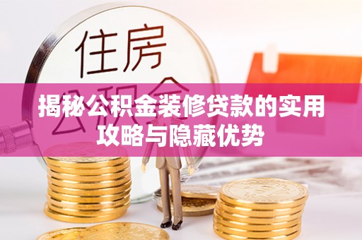 博白揭秘公积金装修贷款的实用攻略与隐藏优势