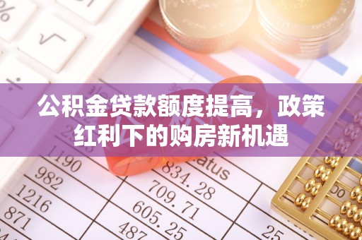 博白公积金贷款额度提高，政策红利下的购房新机遇