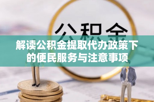 博白解读公积金提取代办政策下的便民服务与注意事项