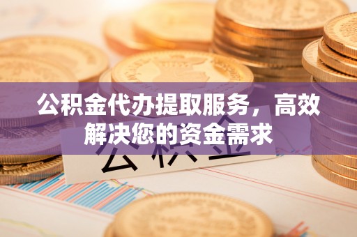 博白公积金代办提取服务，高效解决您的资金需求