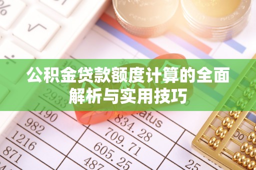博白公积金贷款额度计算的全面解析与实用技巧
