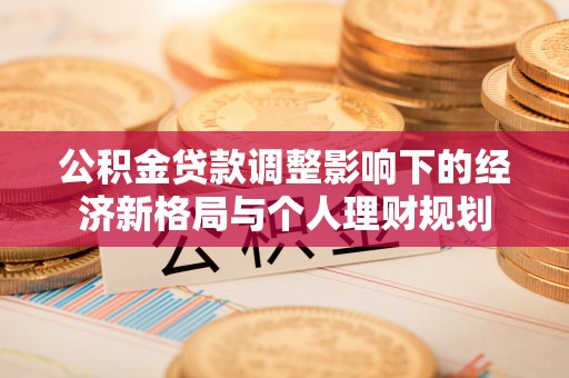 博白公积金贷款调整影响下的经济新格局与个人理财规划