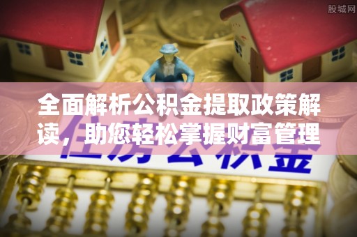 博白全面解析公积金提取政策解读，助您轻松掌握财富管理新方向