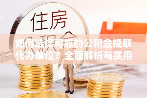 博白如何选择可靠的公积金提取代办单位？全面解析与实用指南