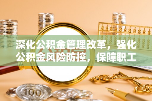 博白深化公积金管理改革，强化公积金风险防控，保障职工权益