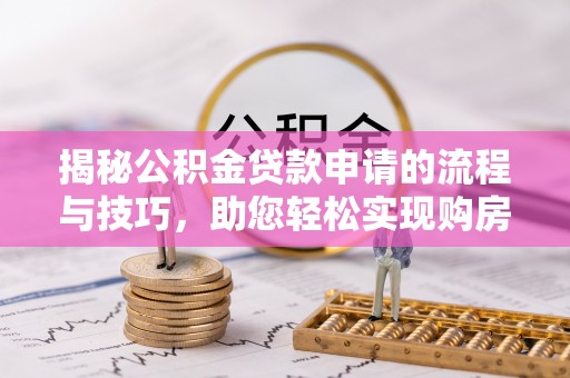 博白揭秘公积金贷款申请的流程与技巧，助您轻松实现购房梦