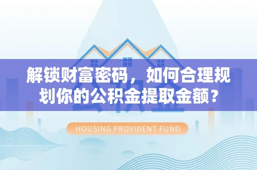 博白解锁财富密码，如何合理规划你的公积金提取金额？