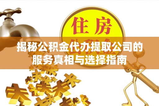 博白揭秘公积金代办提取公司的服务真相与选择指南