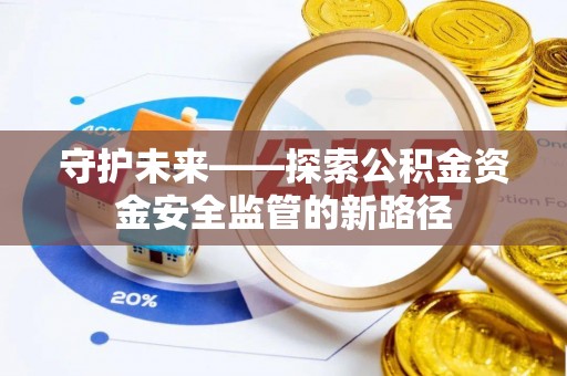 博白守护未来——探索公积金资金安全监管的新路径