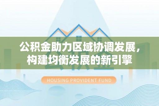 博白公积金助力区域协调发展，构建均衡发展的新引擎