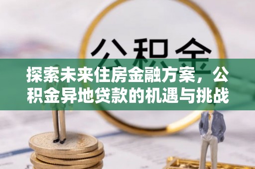 博白探索未来住房金融方案，公积金异地贷款的机遇与挑战