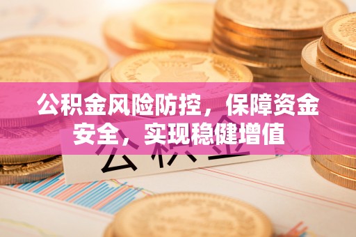 博白公积金风险防控，保障资金安全，实现稳健增值