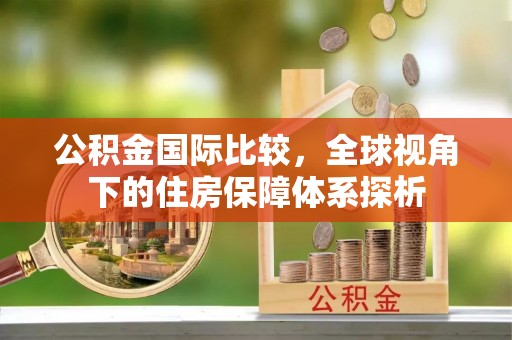 博白公积金国际比较，全球视角下的住房保障体系探析