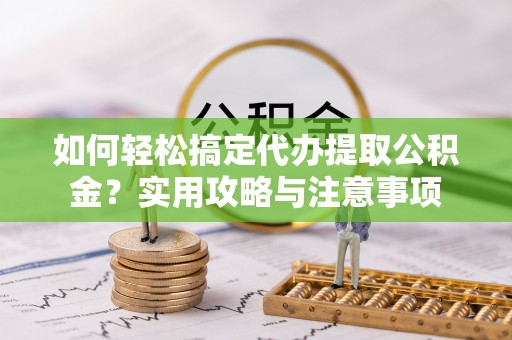 博白如何轻松搞定代办提取公积金？实用攻略与注意事项