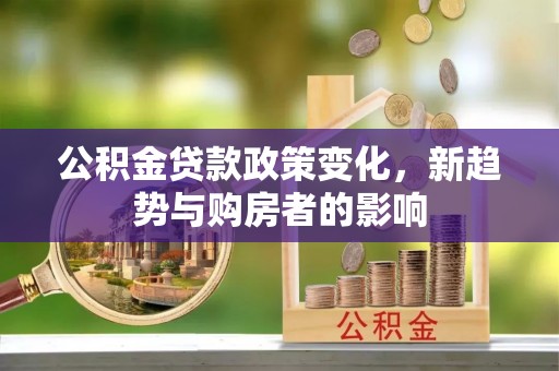 博白公积金贷款政策变化，新趋势与购房者的影响