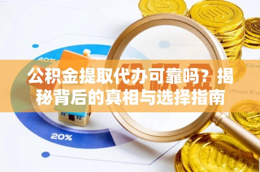 博白公积金提取代办可靠吗？揭秘背后的真相与选择指南