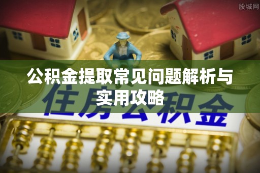 博白公积金提取常见问题解析与实用攻略