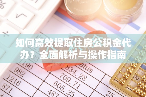 博白如何高效提取住房公积金代办？全面解析与操作指南