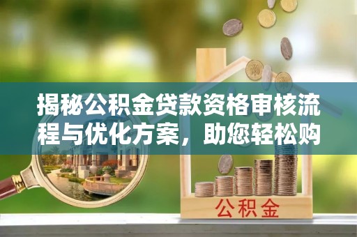 博白揭秘公积金贷款资格审核流程与优化方案，助您轻松购房