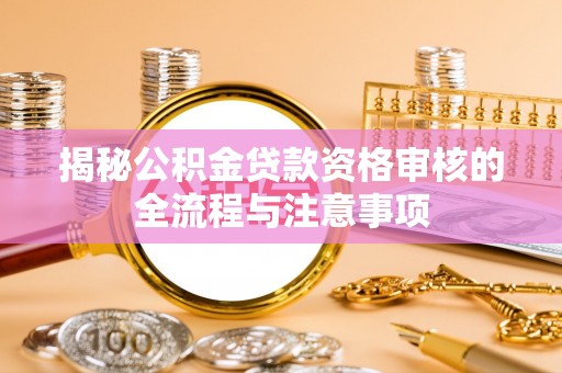 博白揭秘公积金贷款资格审核的全流程与注意事项