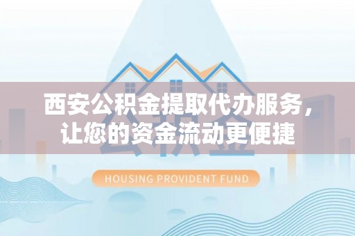 博白西安公积金提取代办服务，让您的资金流动更便捷