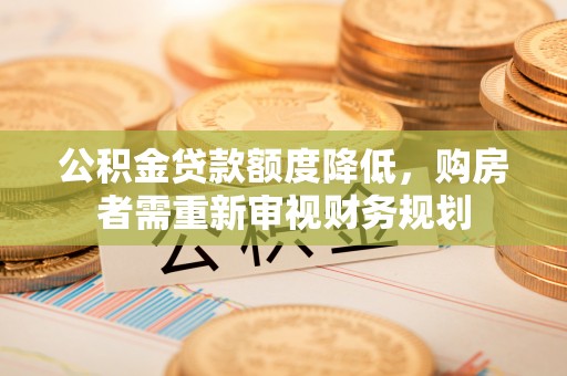 博白公积金贷款额度降低，购房者需重新审视财务规划