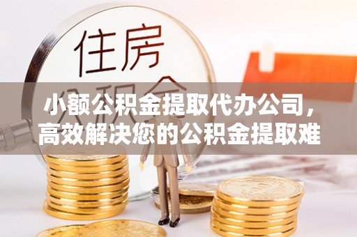 博白小额公积金提取代办公司，高效解决您的公积金提取难题