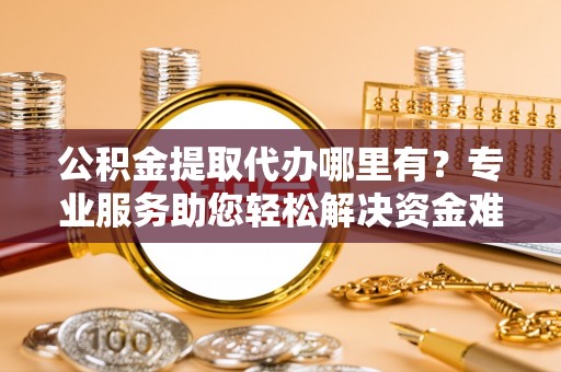 博白公积金提取代办哪里有？专业服务助您轻松解决资金难题