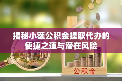 博白揭秘小额公积金提取代办的便捷之道与潜在风险
