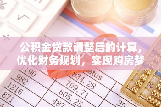 博白公积金贷款调整后的计算，优化财务规划，实现购房梦想