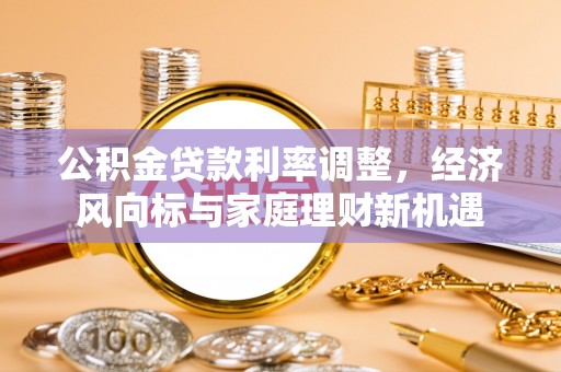博白公积金贷款利率调整，经济风向标与家庭理财新机遇