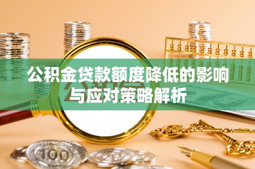 博白公积金贷款额度降低的影响与应对策略解析
