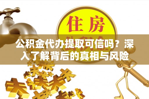 博白公积金代办提取可信吗？深入了解背后的真相与风险