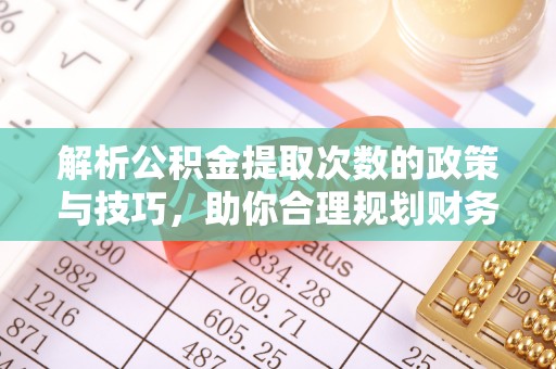 博白解析公积金提取次数的政策与技巧，助你合理规划财务未来