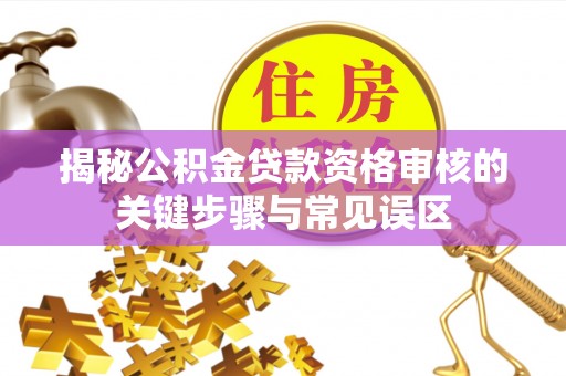 博白揭秘公积金贷款资格审核的关键步骤与常见误区