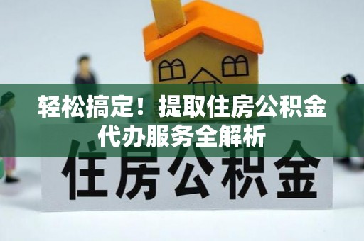 博白轻松搞定！提取住房公积金代办服务全解析