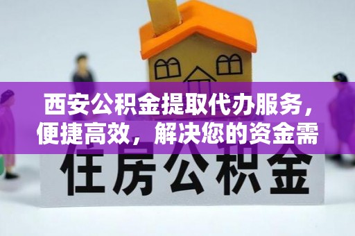 博白西安公积金提取代办服务，便捷高效，解决您的资金需求