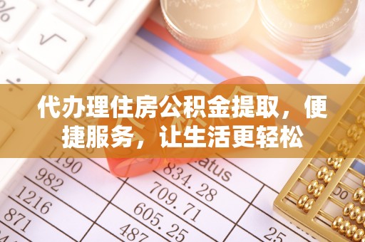 博白代办理住房公积金提取，便捷服务，让生活更轻松