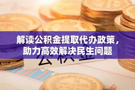 博白解读公积金提取代办政策，助力高效解决民生问题
