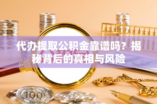 博白代办提取公积金靠谱吗？揭秘背后的真相与风险