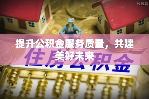 博白提升公积金服务质量，共建美好未来