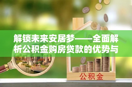 博白解锁未来安居梦——全面解析公积金购房贷款的优势与策略