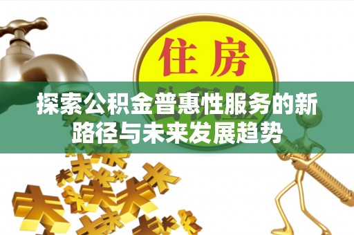 博白探索公积金普惠性服务的新路径与未来发展趋势