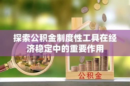 博白探索公积金制度性工具在经济稳定中的重要作用