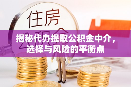 博白揭秘代办提取公积金中介，选择与风险的平衡点