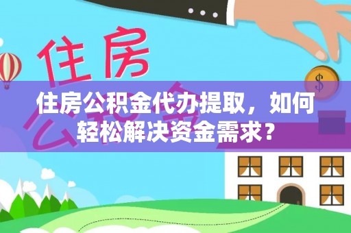 博白住房公积金代办提取，如何轻松解决资金需求？