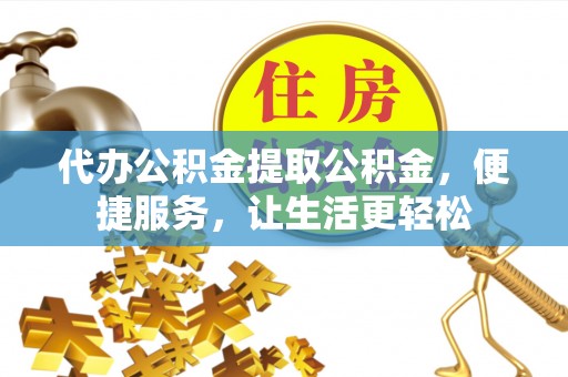 博白代办公积金提取公积金，便捷服务，让生活更轻松