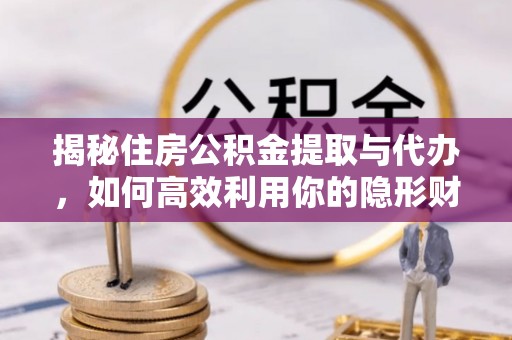博白揭秘住房公积金提取与代办，如何高效利用你的隐形财富？