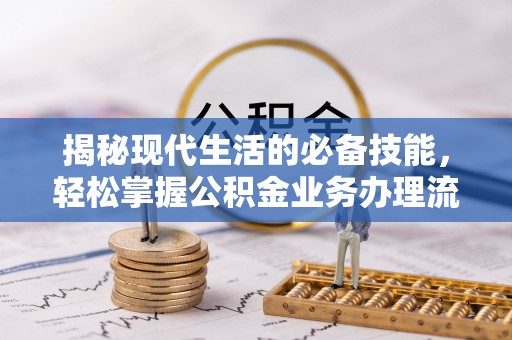 博白揭秘现代生活的必备技能，轻松掌握公积金业务办理流程