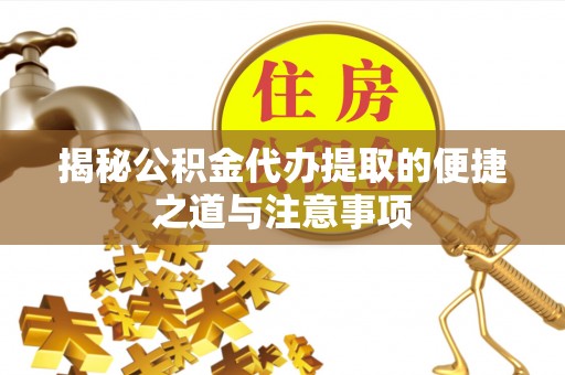 博白揭秘公积金代办提取的便捷之道与注意事项